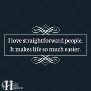 i love straightforward forward people it makes life so much easier